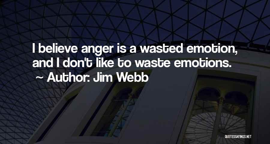 Jim Webb Quotes: I Believe Anger Is A Wasted Emotion, And I Don't Like To Waste Emotions.