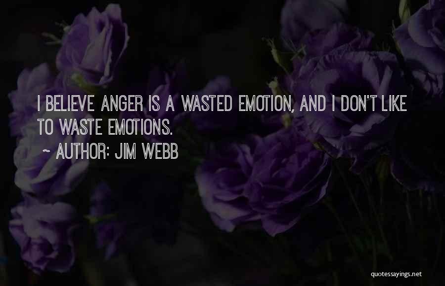 Jim Webb Quotes: I Believe Anger Is A Wasted Emotion, And I Don't Like To Waste Emotions.