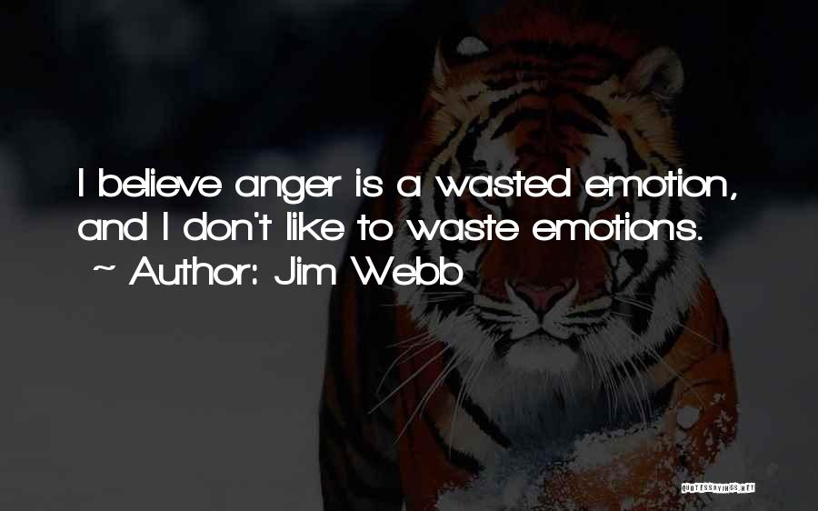 Jim Webb Quotes: I Believe Anger Is A Wasted Emotion, And I Don't Like To Waste Emotions.