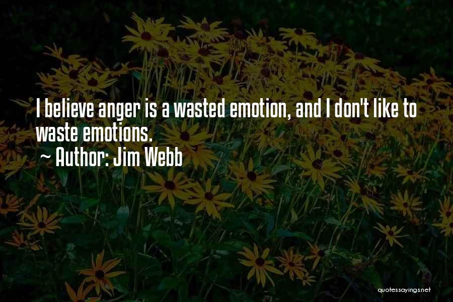 Jim Webb Quotes: I Believe Anger Is A Wasted Emotion, And I Don't Like To Waste Emotions.