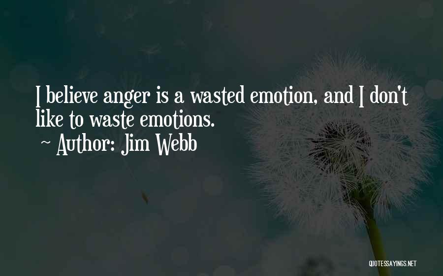 Jim Webb Quotes: I Believe Anger Is A Wasted Emotion, And I Don't Like To Waste Emotions.