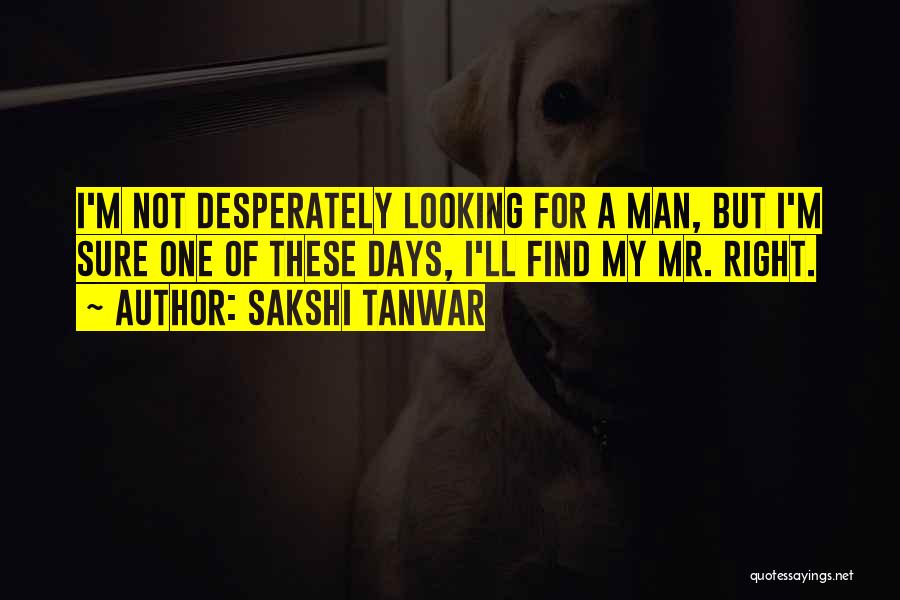 Sakshi Tanwar Quotes: I'm Not Desperately Looking For A Man, But I'm Sure One Of These Days, I'll Find My Mr. Right.