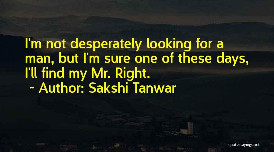 Sakshi Tanwar Quotes: I'm Not Desperately Looking For A Man, But I'm Sure One Of These Days, I'll Find My Mr. Right.