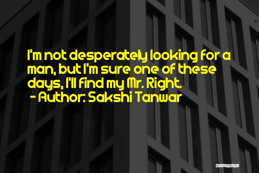 Sakshi Tanwar Quotes: I'm Not Desperately Looking For A Man, But I'm Sure One Of These Days, I'll Find My Mr. Right.