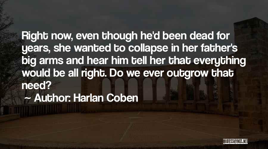 Harlan Coben Quotes: Right Now, Even Though He'd Been Dead For Years, She Wanted To Collapse In Her Father's Big Arms And Hear