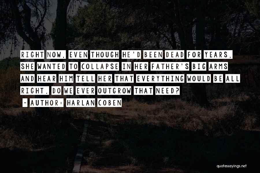 Harlan Coben Quotes: Right Now, Even Though He'd Been Dead For Years, She Wanted To Collapse In Her Father's Big Arms And Hear