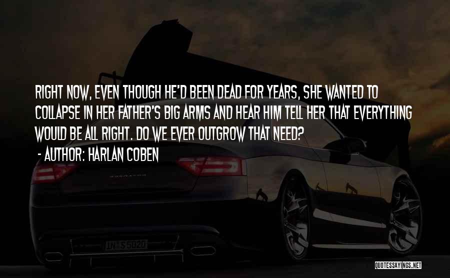 Harlan Coben Quotes: Right Now, Even Though He'd Been Dead For Years, She Wanted To Collapse In Her Father's Big Arms And Hear