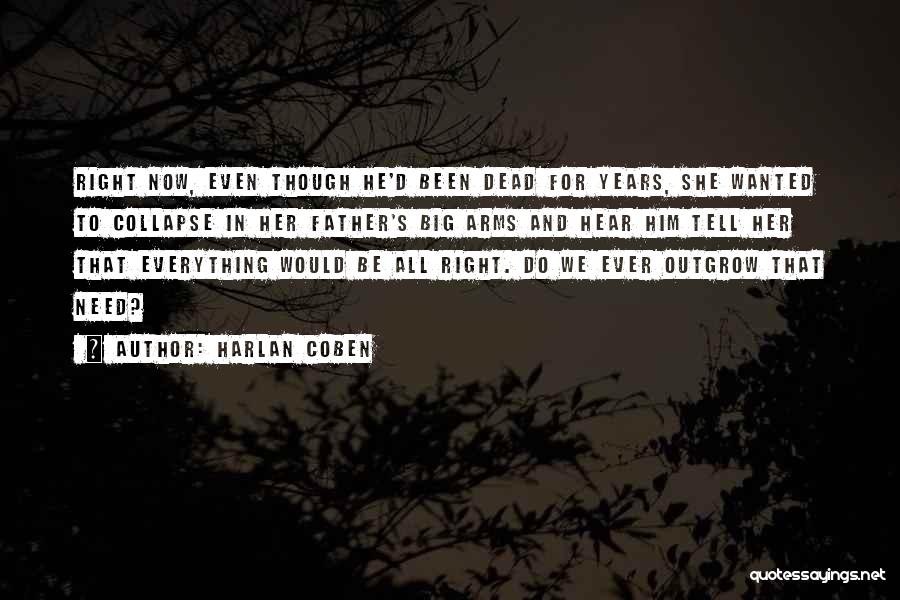 Harlan Coben Quotes: Right Now, Even Though He'd Been Dead For Years, She Wanted To Collapse In Her Father's Big Arms And Hear