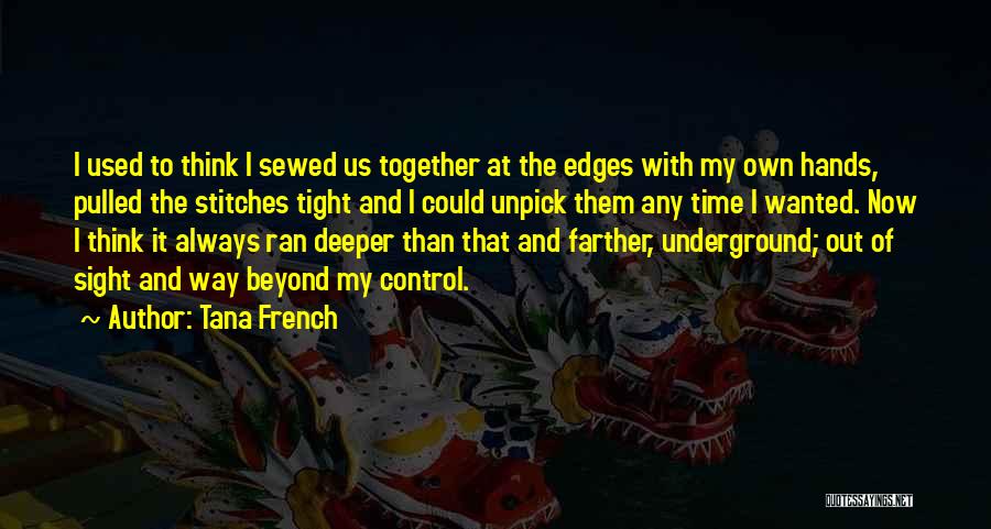 Tana French Quotes: I Used To Think I Sewed Us Together At The Edges With My Own Hands, Pulled The Stitches Tight And