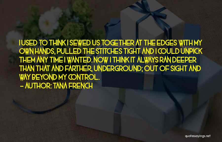 Tana French Quotes: I Used To Think I Sewed Us Together At The Edges With My Own Hands, Pulled The Stitches Tight And