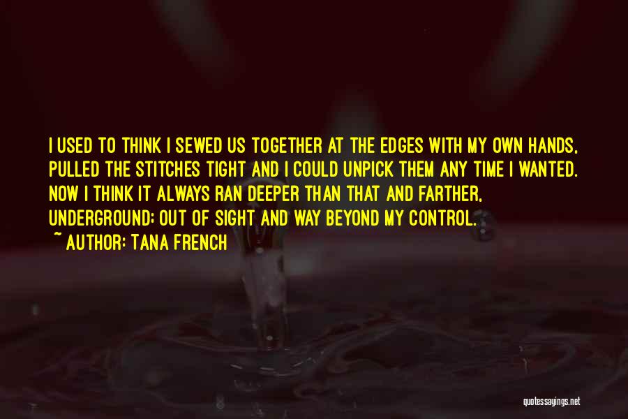 Tana French Quotes: I Used To Think I Sewed Us Together At The Edges With My Own Hands, Pulled The Stitches Tight And