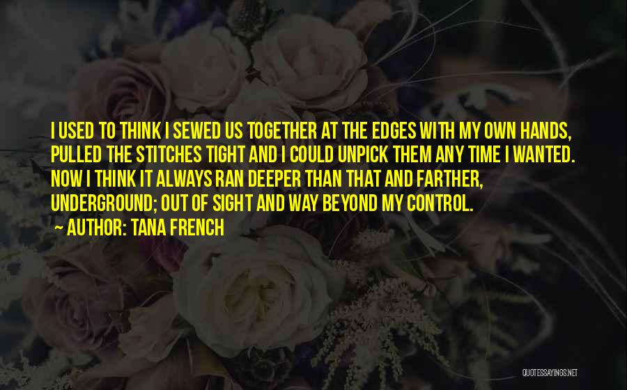 Tana French Quotes: I Used To Think I Sewed Us Together At The Edges With My Own Hands, Pulled The Stitches Tight And