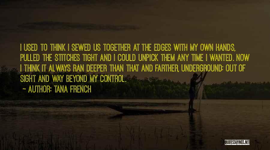 Tana French Quotes: I Used To Think I Sewed Us Together At The Edges With My Own Hands, Pulled The Stitches Tight And