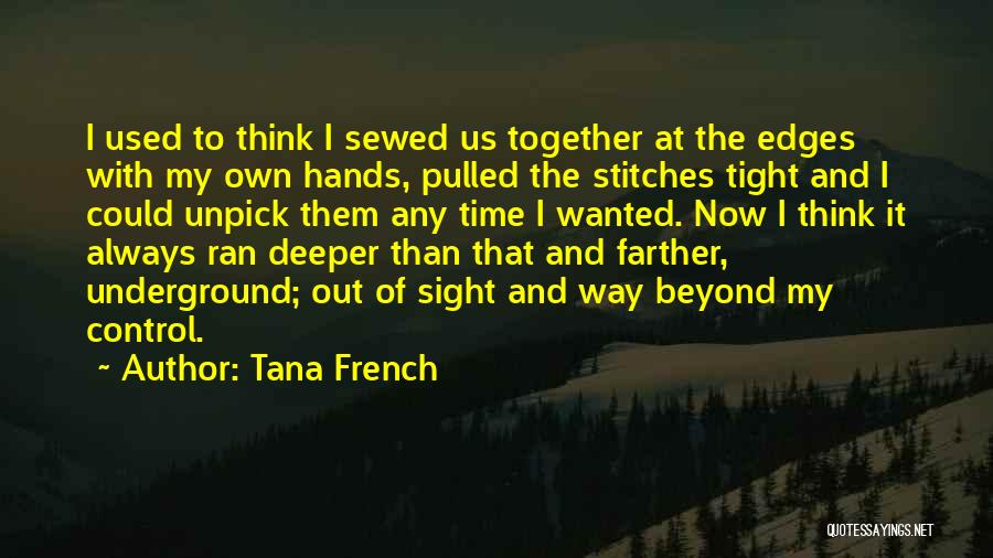 Tana French Quotes: I Used To Think I Sewed Us Together At The Edges With My Own Hands, Pulled The Stitches Tight And