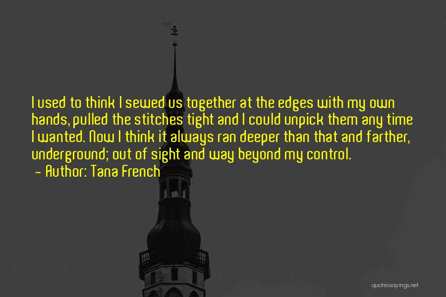 Tana French Quotes: I Used To Think I Sewed Us Together At The Edges With My Own Hands, Pulled The Stitches Tight And