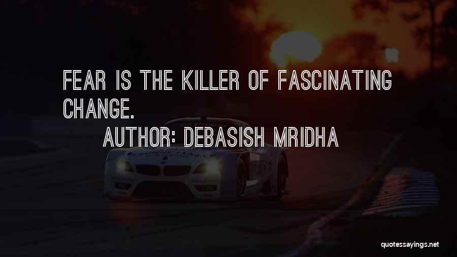 Debasish Mridha Quotes: Fear Is The Killer Of Fascinating Change.