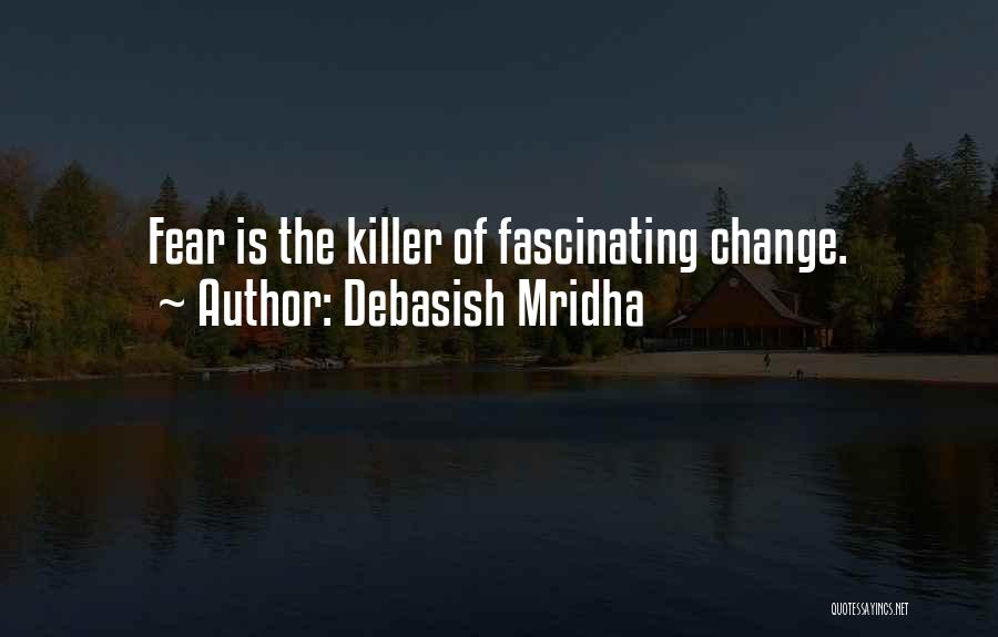 Debasish Mridha Quotes: Fear Is The Killer Of Fascinating Change.