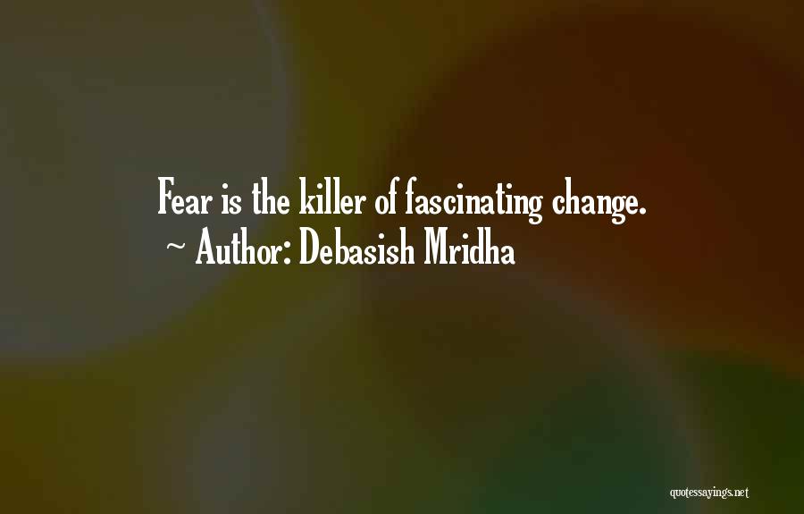 Debasish Mridha Quotes: Fear Is The Killer Of Fascinating Change.