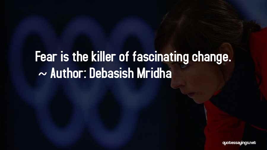 Debasish Mridha Quotes: Fear Is The Killer Of Fascinating Change.