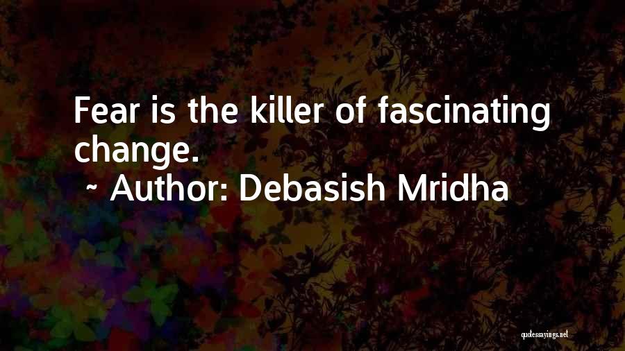 Debasish Mridha Quotes: Fear Is The Killer Of Fascinating Change.