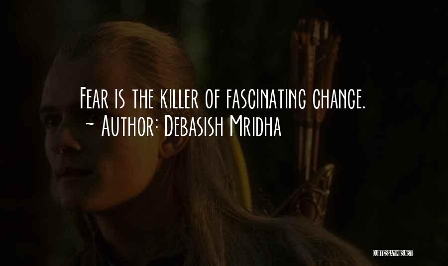 Debasish Mridha Quotes: Fear Is The Killer Of Fascinating Change.