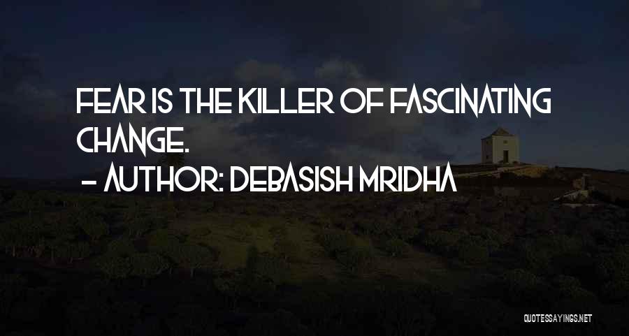 Debasish Mridha Quotes: Fear Is The Killer Of Fascinating Change.