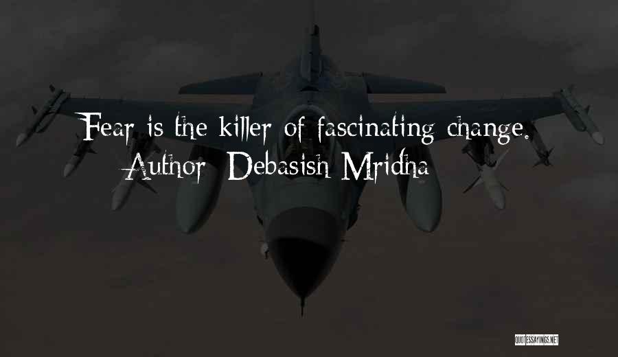 Debasish Mridha Quotes: Fear Is The Killer Of Fascinating Change.