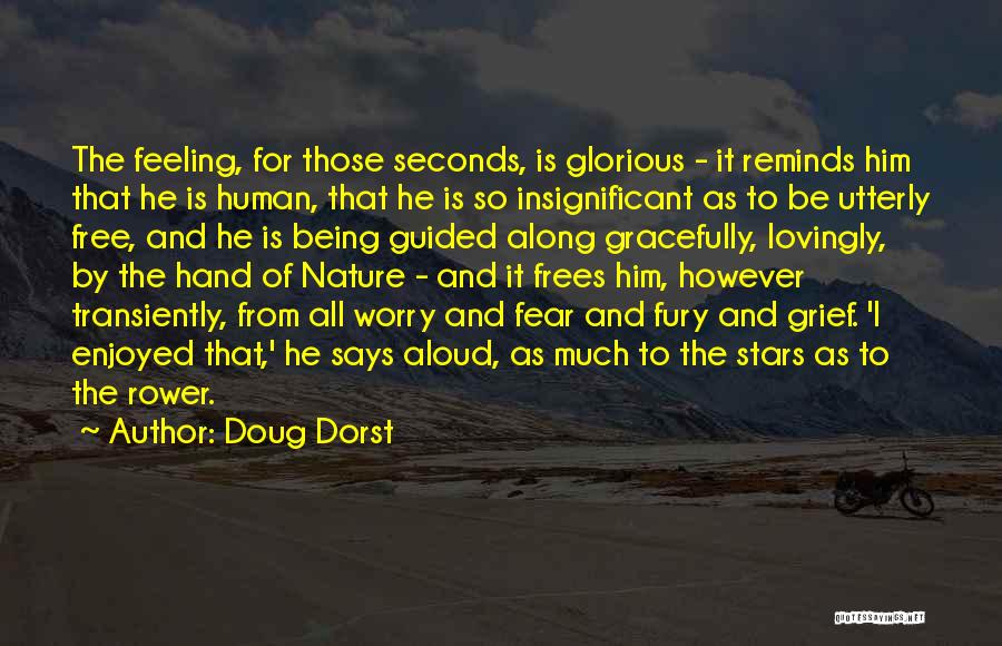 Doug Dorst Quotes: The Feeling, For Those Seconds, Is Glorious - It Reminds Him That He Is Human, That He Is So Insignificant