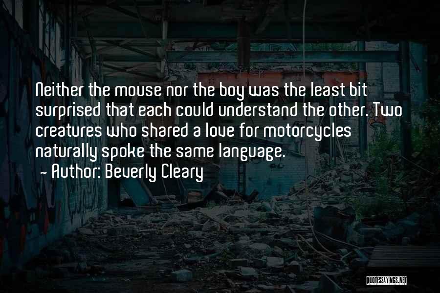 Beverly Cleary Quotes: Neither The Mouse Nor The Boy Was The Least Bit Surprised That Each Could Understand The Other. Two Creatures Who