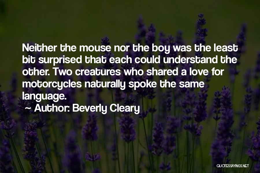 Beverly Cleary Quotes: Neither The Mouse Nor The Boy Was The Least Bit Surprised That Each Could Understand The Other. Two Creatures Who