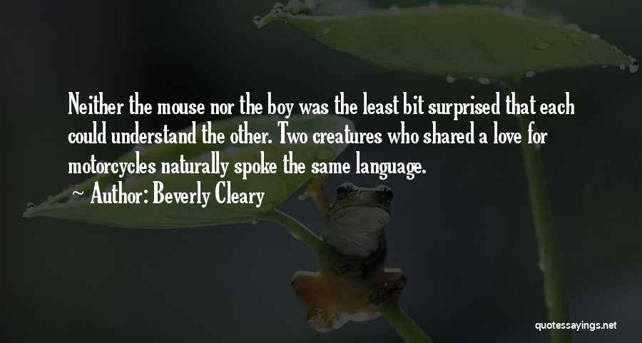 Beverly Cleary Quotes: Neither The Mouse Nor The Boy Was The Least Bit Surprised That Each Could Understand The Other. Two Creatures Who