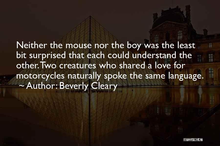 Beverly Cleary Quotes: Neither The Mouse Nor The Boy Was The Least Bit Surprised That Each Could Understand The Other. Two Creatures Who