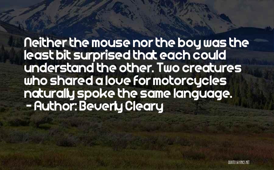 Beverly Cleary Quotes: Neither The Mouse Nor The Boy Was The Least Bit Surprised That Each Could Understand The Other. Two Creatures Who