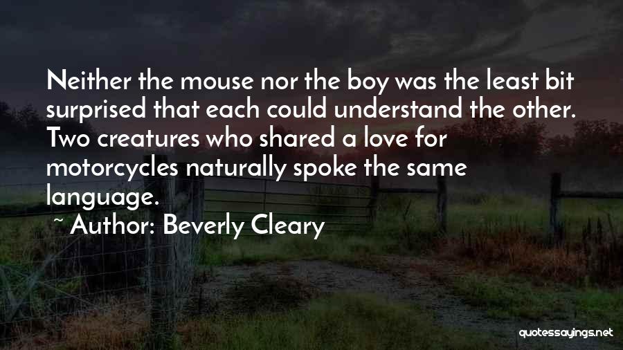 Beverly Cleary Quotes: Neither The Mouse Nor The Boy Was The Least Bit Surprised That Each Could Understand The Other. Two Creatures Who