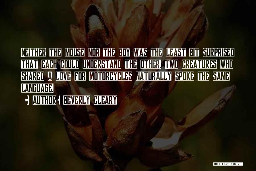 Beverly Cleary Quotes: Neither The Mouse Nor The Boy Was The Least Bit Surprised That Each Could Understand The Other. Two Creatures Who