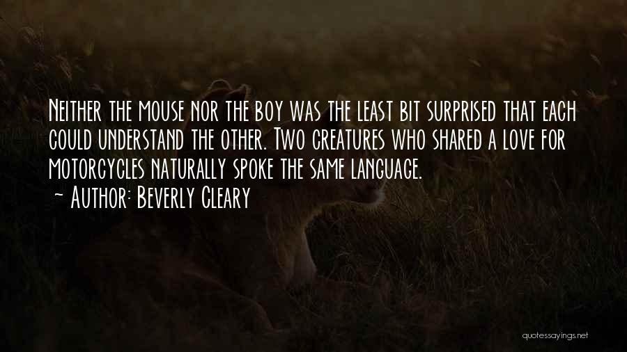 Beverly Cleary Quotes: Neither The Mouse Nor The Boy Was The Least Bit Surprised That Each Could Understand The Other. Two Creatures Who