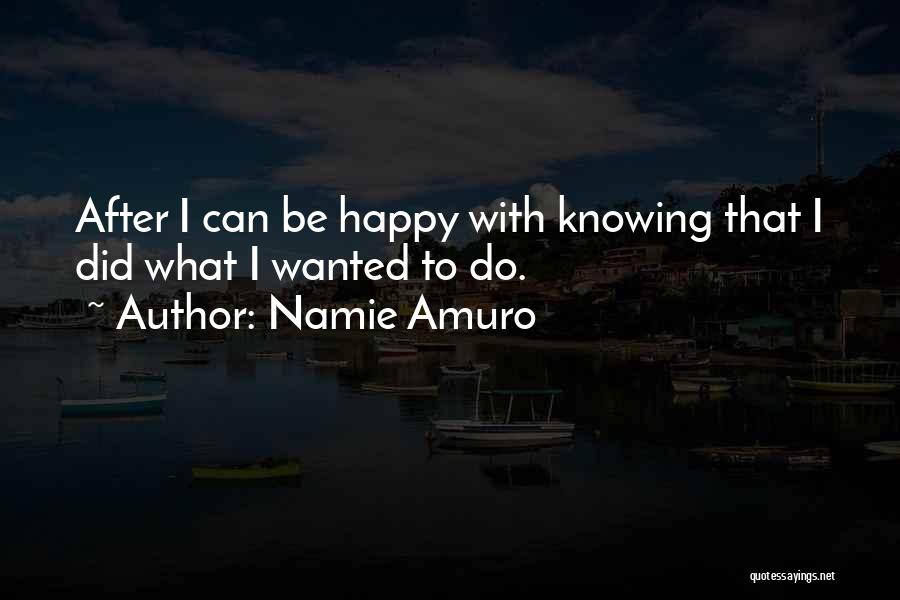 Namie Amuro Quotes: After I Can Be Happy With Knowing That I Did What I Wanted To Do.