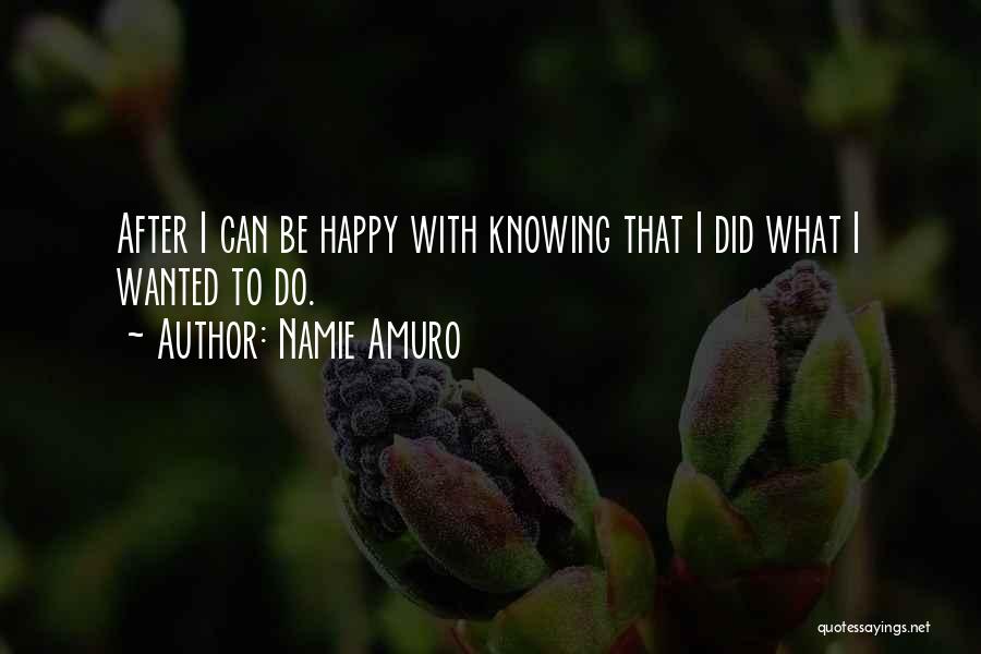 Namie Amuro Quotes: After I Can Be Happy With Knowing That I Did What I Wanted To Do.