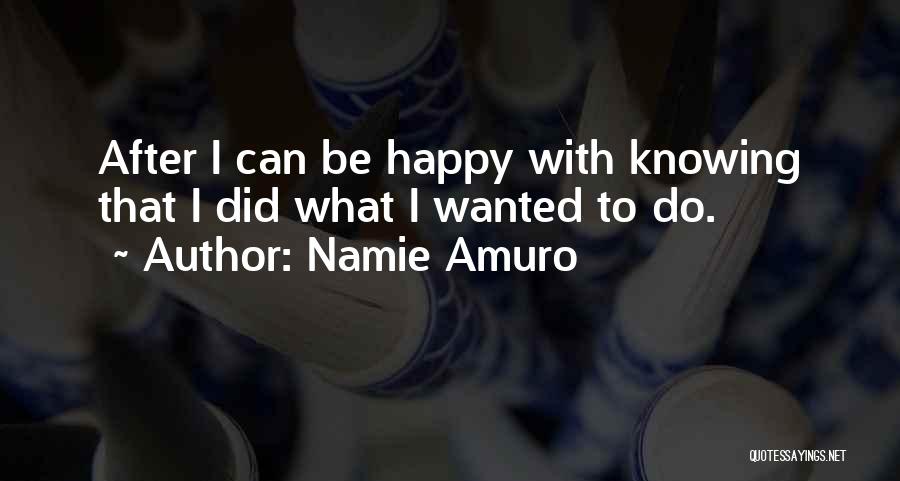 Namie Amuro Quotes: After I Can Be Happy With Knowing That I Did What I Wanted To Do.