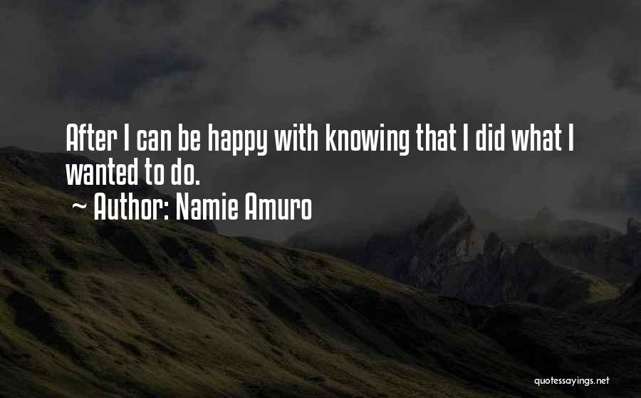 Namie Amuro Quotes: After I Can Be Happy With Knowing That I Did What I Wanted To Do.