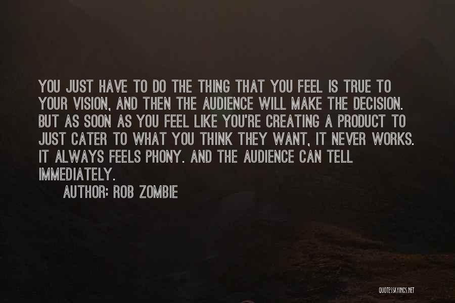 Rob Zombie Quotes: You Just Have To Do The Thing That You Feel Is True To Your Vision, And Then The Audience Will