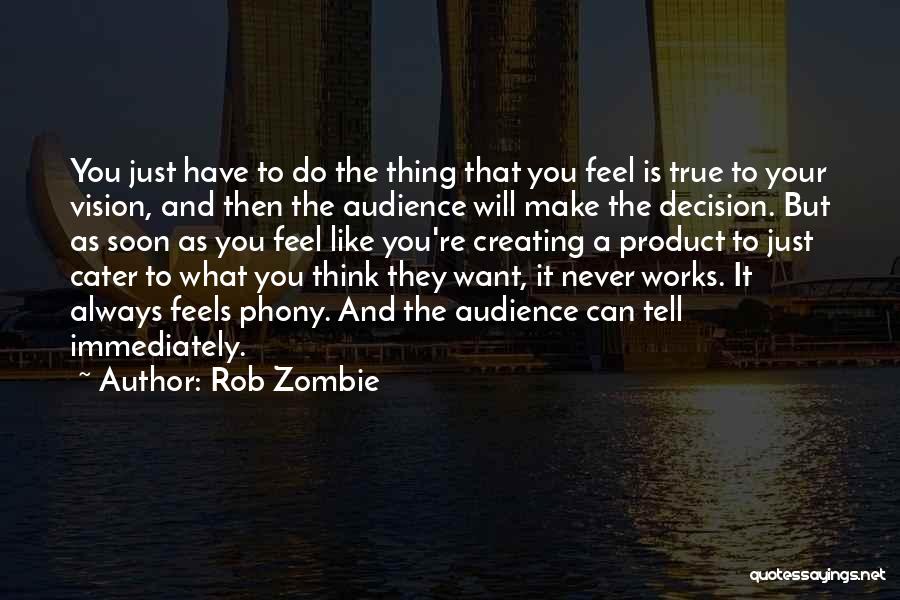 Rob Zombie Quotes: You Just Have To Do The Thing That You Feel Is True To Your Vision, And Then The Audience Will