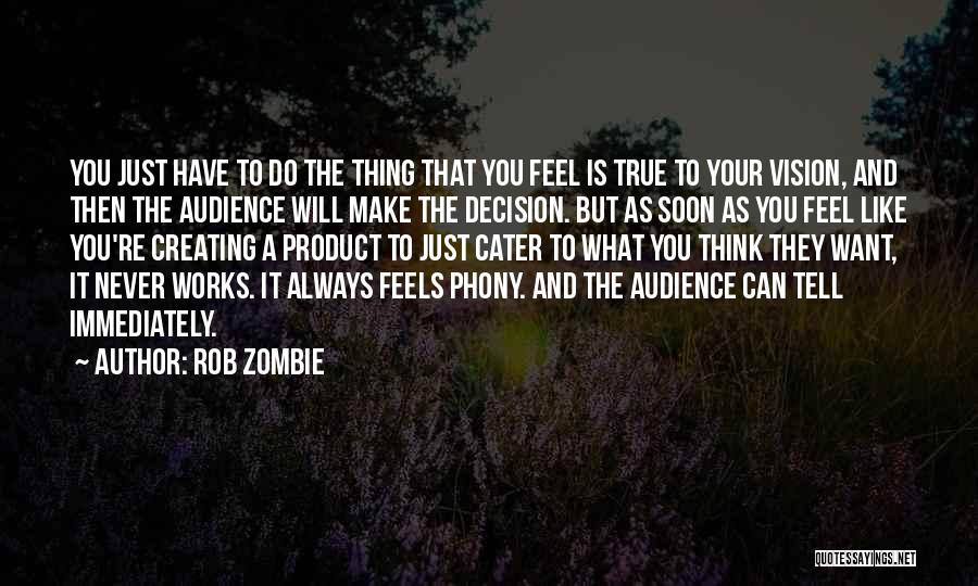 Rob Zombie Quotes: You Just Have To Do The Thing That You Feel Is True To Your Vision, And Then The Audience Will