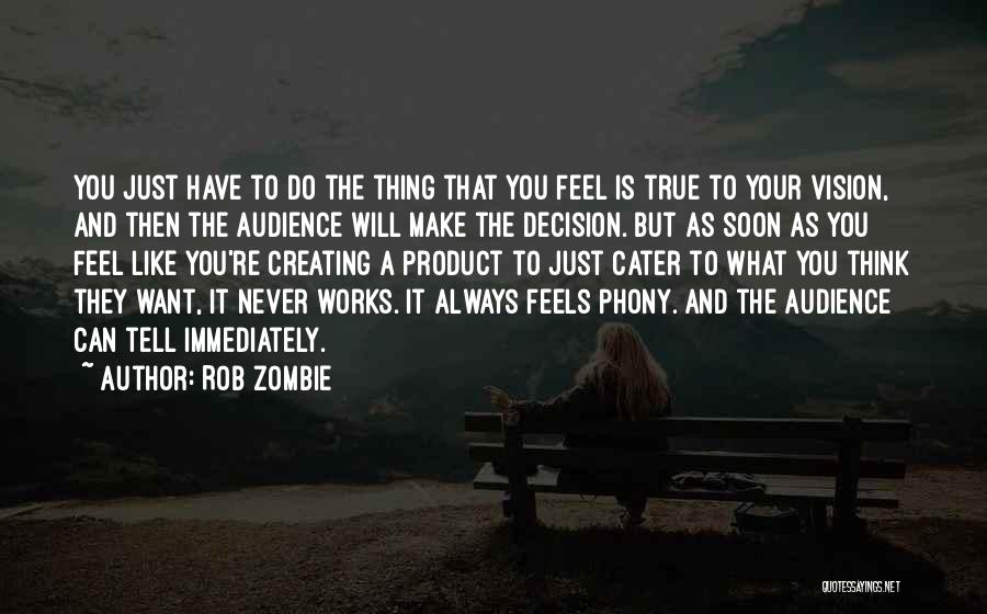 Rob Zombie Quotes: You Just Have To Do The Thing That You Feel Is True To Your Vision, And Then The Audience Will