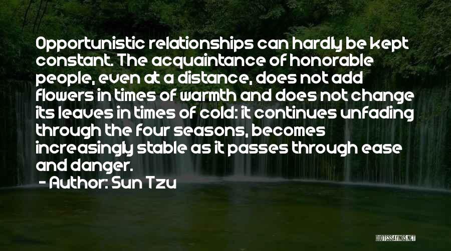 Sun Tzu Quotes: Opportunistic Relationships Can Hardly Be Kept Constant. The Acquaintance Of Honorable People, Even At A Distance, Does Not Add Flowers