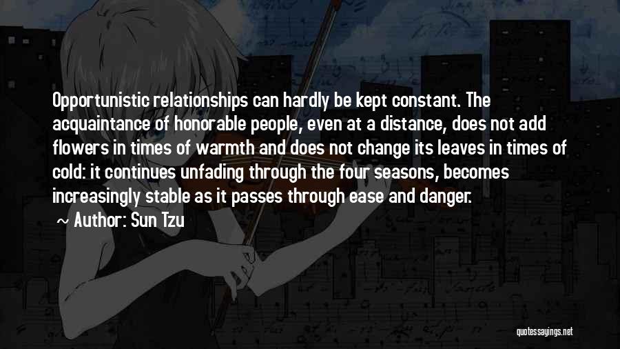 Sun Tzu Quotes: Opportunistic Relationships Can Hardly Be Kept Constant. The Acquaintance Of Honorable People, Even At A Distance, Does Not Add Flowers