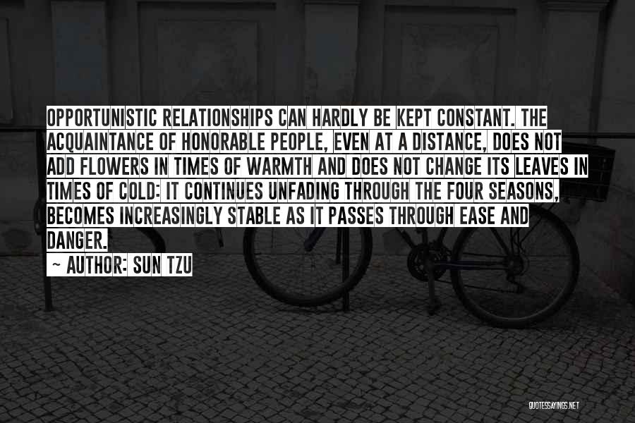 Sun Tzu Quotes: Opportunistic Relationships Can Hardly Be Kept Constant. The Acquaintance Of Honorable People, Even At A Distance, Does Not Add Flowers