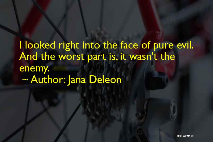 Jana Deleon Quotes: I Looked Right Into The Face Of Pure Evil. And The Worst Part Is, It Wasn't The Enemy.