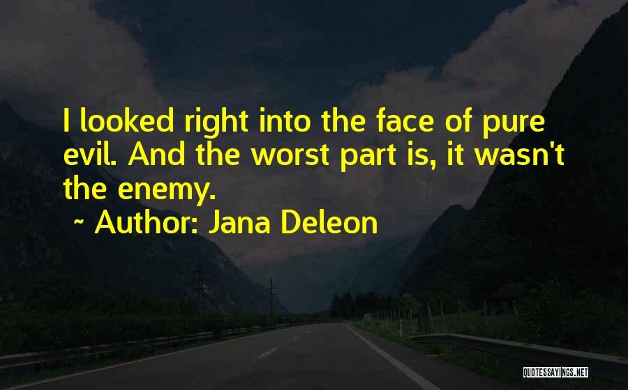 Jana Deleon Quotes: I Looked Right Into The Face Of Pure Evil. And The Worst Part Is, It Wasn't The Enemy.