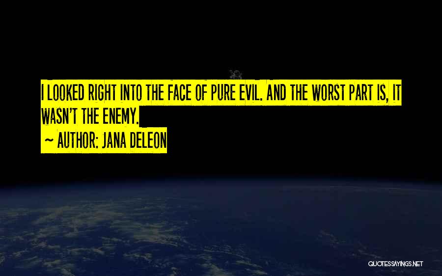 Jana Deleon Quotes: I Looked Right Into The Face Of Pure Evil. And The Worst Part Is, It Wasn't The Enemy.